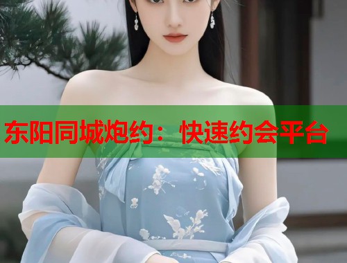 东阳同城炮约：快速约会平台  第2张