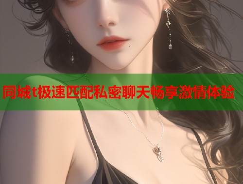 同城t极速匹配私密聊天畅享激情体验  第2张