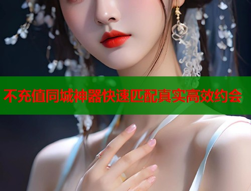 不充值同城神器快速匹配真实高效约会  第1张