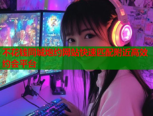 不花钱同城炮约网站快速匹配附近高效约会平台  第2张