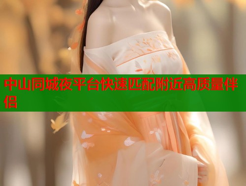 中山同城夜平台快速匹配附近高质量伴侣  第1张