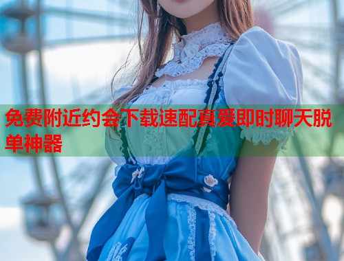 免费附近约会下载速配真爱即时聊天脱单神器  第1张