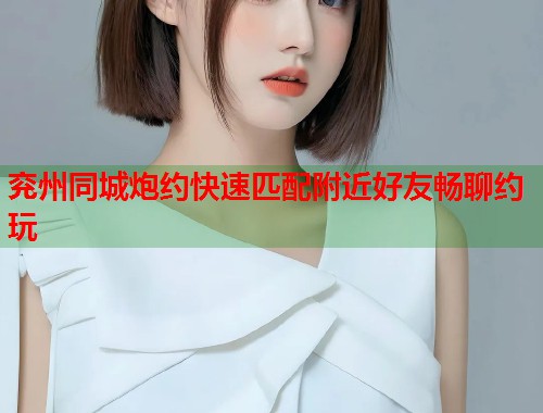 兖州同城炮约快速匹配附近好友畅聊约玩  第1张