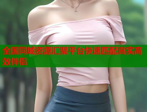 全国同城资源汇聚平台快速匹配真实高效伴侣  第1张