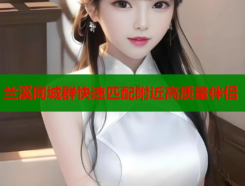 兰溪同城群快速匹配附近高质量伴侣