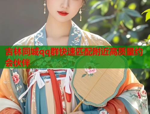 吉林同城qq群快速匹配附近高质量约会伙伴  第2张