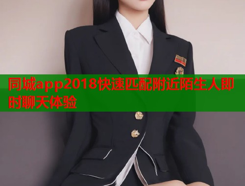 同城app2018快速匹配附近陌生人即时聊天体验  第1张