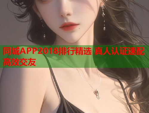同城APP2018排行精选 真人认证速配高效交友