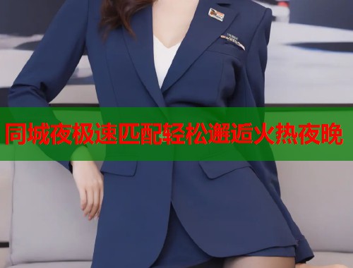 同城夜极速匹配轻松邂逅火热夜晚