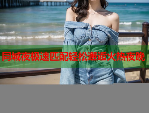 同城夜极速匹配轻松邂逅火热夜晚  第2张