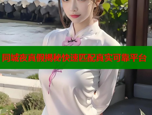 同城夜真假揭秘快速匹配真实可靠平台