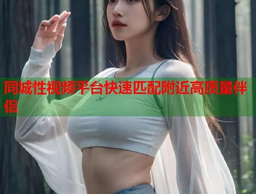 同城性视频平台快速匹配附近高质量伴侣  第1张