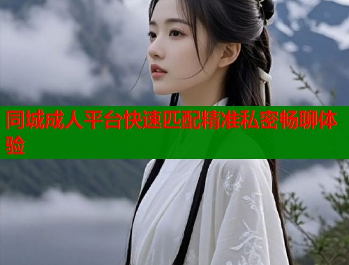 同城成人平台快速匹配精准私密畅聊体验  第1张