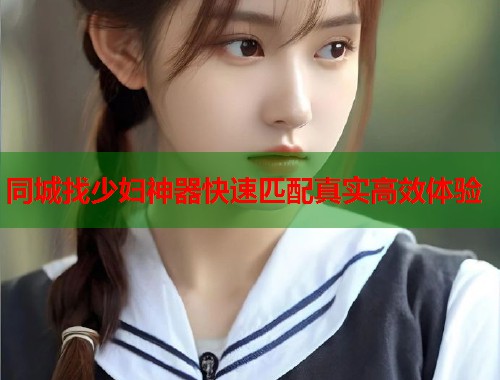 同城找少妇神器快速匹配真实高效体验  第2张