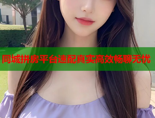 同城拼房平台速配真实高效畅聊无忧