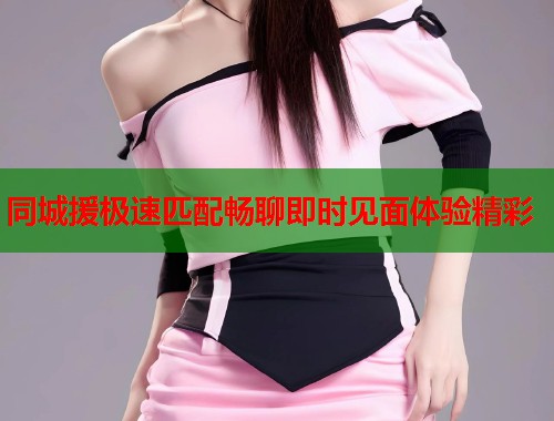 同城援极速匹配畅聊即时见面体验精彩