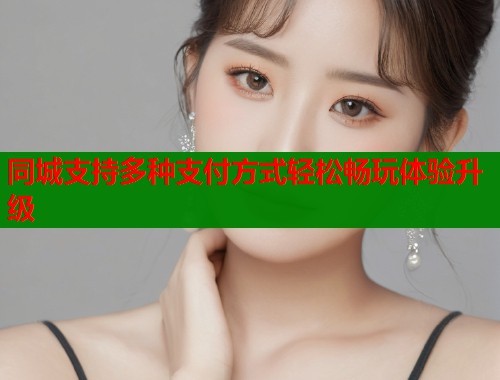 同城支持多种支付方式轻松畅玩体验升级