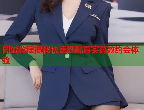 同城教程揭秘快速匹配真实高效约会体验  第1张