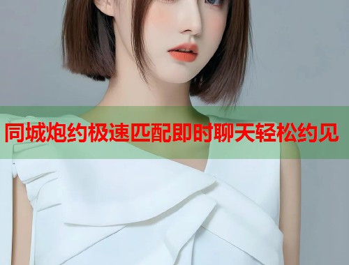 同城炮约极速匹配即时聊天轻松约见