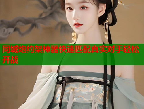 同城炮约架神器快速匹配真实对手轻松开战