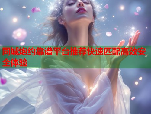 同城炮约靠谱平台推荐快速匹配高效安全体验
