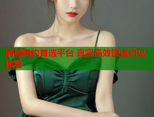 同城炮约首选平台 真实高效快速约见体验  第1张