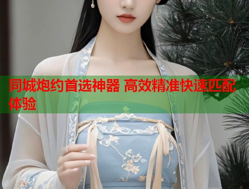 同城炮约首选神器 高效精准快速匹配体验  第2张