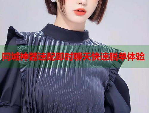同城神器速配即时聊天快速脱单体验