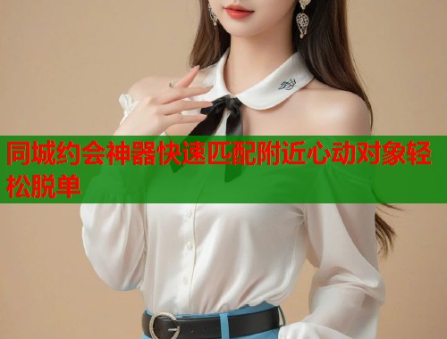 同城约会神器快速匹配附近心动对象轻松脱单  第2张