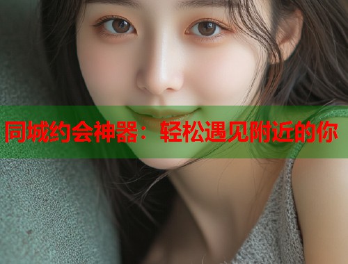 同城约会神器：轻松遇见附近的你