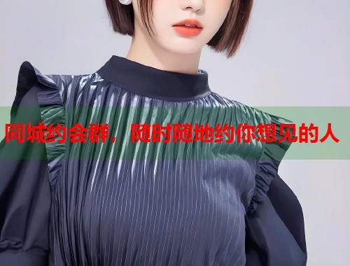 同城约会群，随时随地约你想见的人