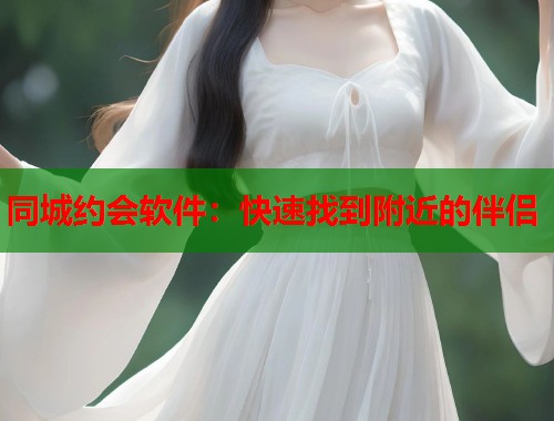 同城约会软件：快速找到附近的伴侣