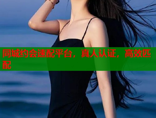 同城约会速配平台，真人认证，高效匹配