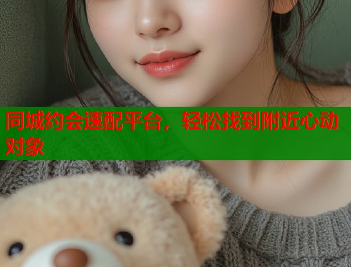 同城约会速配平台，轻松找到附近心动对象