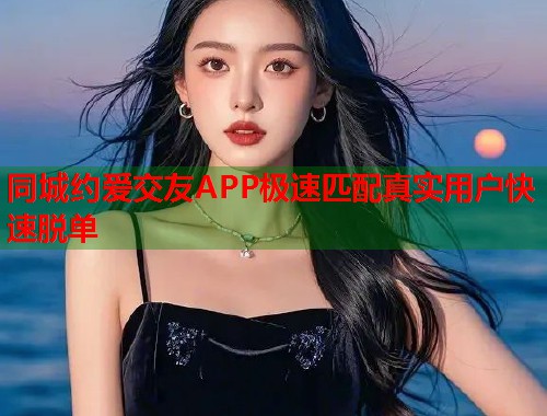 同城约爱交友APP极速匹配真实用户快速脱单
