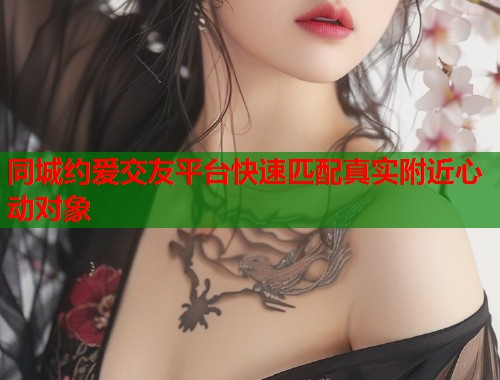 同城约爱交友平台快速匹配真实附近心动对象