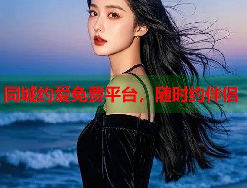 同城约爱免费平台，随时约伴侣