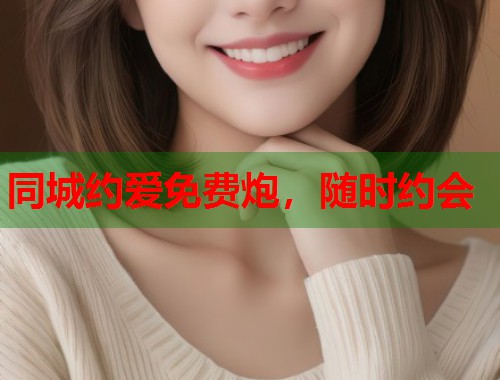 同城约爱免费炮，随时约会