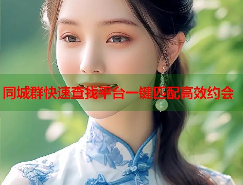 同城群快速查找平台一键匹配高效约会