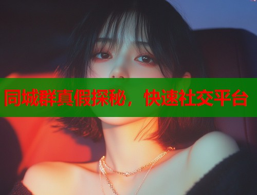 同城群真假探秘，快速社交平台