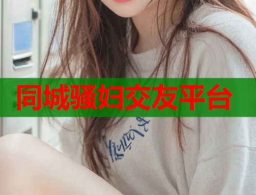 同城骚妇交友平台