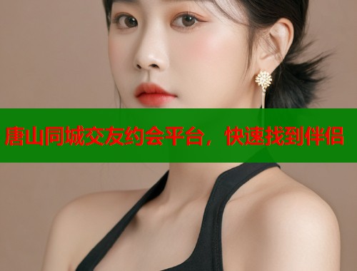 唐山同城交友约会平台，快速找到伴侣