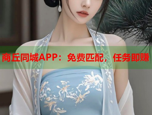 商丘同城APP：免费匹配，任务即赚