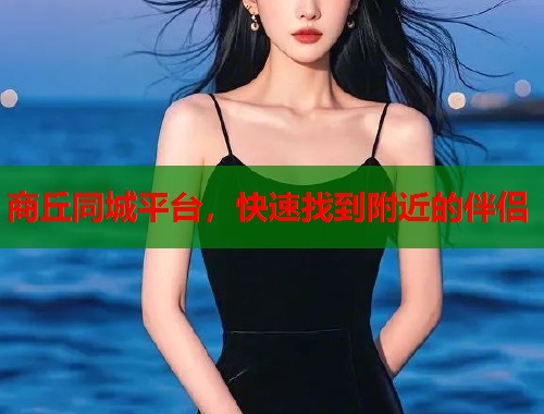 商丘同城平台，快速找到附近的伴侣