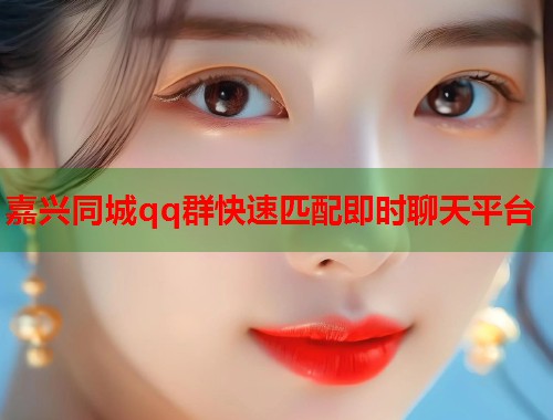 嘉兴同城qq群快速匹配即时聊天平台  第1张
