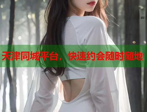 天津同城平台，快速约会随时随地