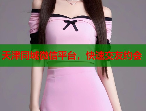 天津同城微信平台，快速交友约会