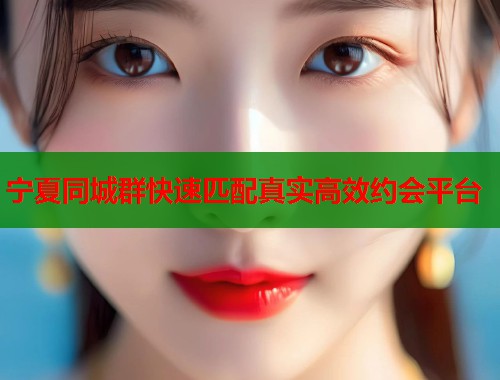 宁夏同城群快速匹配真实高效约会平台  第2张