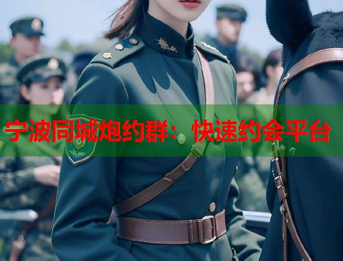 宁波同城炮约群：快速约会平台  第1张