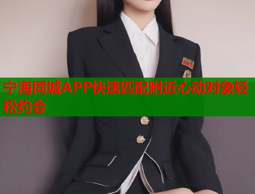 宁海同城APP快速匹配附近心动对象轻松约会  第1张